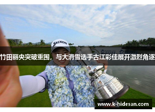 竹田丽央突破重围，与大滑雪选手古江彩佳展开激烈角逐