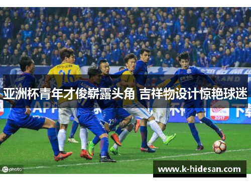 亚洲杯青年才俊崭露头角 吉祥物设计惊艳球迷
