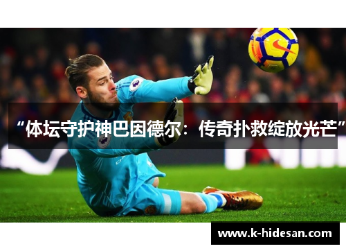 “体坛守护神巴因德尔：传奇扑救绽放光芒”